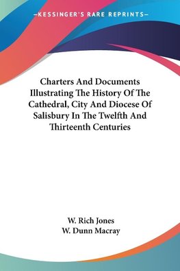 Charters And Documents Illustrating The History Of The Cathedral, City And Diocese Of Salisbury In The Twelfth And Thirteenth Centuries