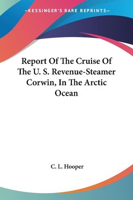 Report Of The Cruise Of The U. S. Revenue-Steamer Corwin, In The Arctic Ocean