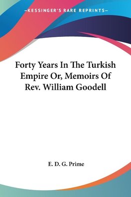 Forty Years In The Turkish Empire Or, Memoirs Of Rev. William Goodell