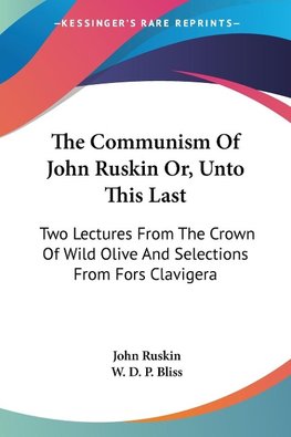 The Communism Of John Ruskin Or, Unto This Last