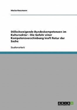 Stillschweigende Bundeskompetenzen im Kultursektor - Die Gefahr einer Kompetenzverschiebung kraft Natur der Sache