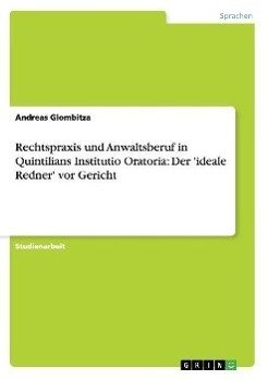 Rechtspraxis und Anwaltsberuf in Quintilians Institutio Oratoria: Der 'ideale Redner' vor Gericht