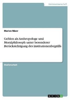 Gehlen als Anthropologe und Moralphilosoph unter besonderer Berücksichtigung des Institutionenbegriffs