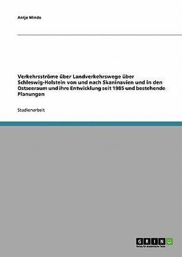 Verkehrsströme über Landverkehrswege über Schleswig-Holstein von und nach Skaninavien und in den Ostseeraum und ihre Entwicklung seit 1985 und bestehende Planungen