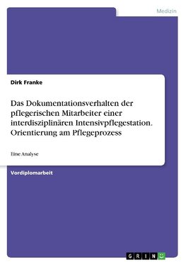 Das Dokumentationsverhalten der pflegerischen Mitarbeiter einer interdisziplinären Intensivpflegestation. Orientierung am Pflegeprozess