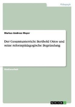 Der Gesamtunterricht Berthold Ottos und seine reformpädagogische Begründung