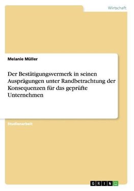 Der Bestätigungsvermerk in seinen Ausprägungen unter Randbetrachtung der Konsequenzen für das geprüfte Unternehmen