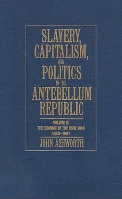 Ashworth, J: Slavery, Capitalism and Politics in the Antebel