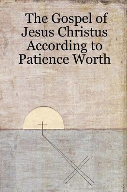 The Gospel of Jesus Christus According to Patience Worth