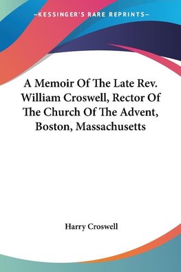 A Memoir Of The Late Rev. William Croswell, Rector Of The Church Of The Advent, Boston, Massachusetts