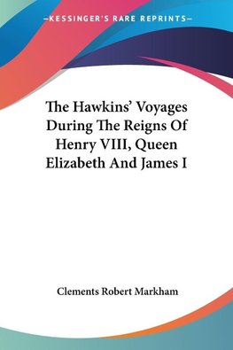 The Hawkins' Voyages During The Reigns Of Henry VIII, Queen Elizabeth And James I