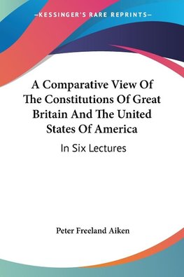 A Comparative View Of The Constitutions Of Great Britain And The United States Of America