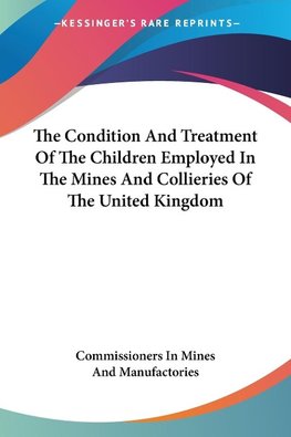 The Condition And Treatment Of The Children Employed In The Mines And Collieries Of The United Kingdom