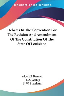 Debates In The Convention For The Revision And Amendment Of The Constitution Of The State Of Louisiana