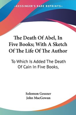 The Death Of Abel, In Five Books; With A Sketch Of The Life Of The Author