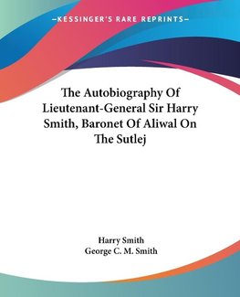 The Autobiography Of Lieutenant-General Sir Harry Smith, Baronet Of Aliwal On The Sutlej