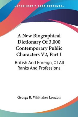 A New Biographical Dictionary Of 3,000 Contemporary Public Characters V2, Part I