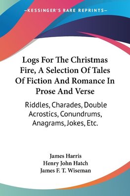 Logs For The Christmas Fire, A Selection Of Tales Of Fiction And Romance In Prose And Verse