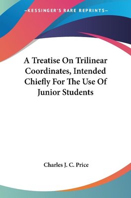 A Treatise On Trilinear Coordinates, Intended Chiefly For The Use Of Junior Students