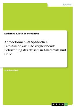 Anredeformen im Spanischen Lateinamerikas: Eine vergleichende Betrachtung des 'Voseo' in Guatemala und Chile