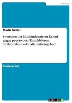 Strategien der Musikindustrie im Kampf gegen peer-to-peer-Tauschbörsen: Strafverfahren oder Alternativangebote