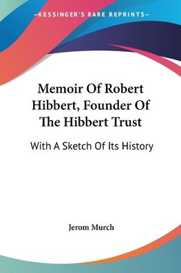 Memoir Of Robert Hibbert, Founder Of The Hibbert Trust