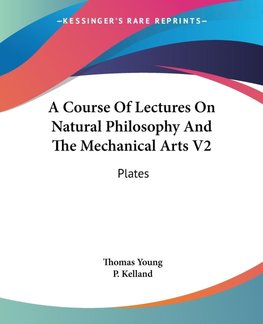 A Course Of Lectures On Natural Philosophy And The Mechanical Arts V2