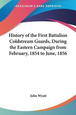 History of the First Battalion Coldstream Guards, During the Eastern Campaign from February, 1854 to June, 1856