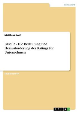 Basel 2 - Die Bedeutung und Herausforderung des Ratings für Unternehmen