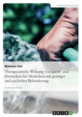 Therapeutische Wirkung von Land- und Gartenbau bei Menschen mit geistiger und seelischer Behinderung