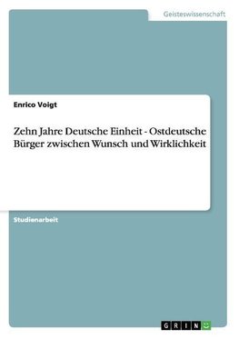 Zehn Jahre Deutsche Einheit - Ostdeutsche Bürger zwischen Wunsch und Wirklichkeit