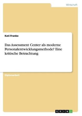 Das Assessment Center als moderne Personalentwicklungsmethode? Eine kritische Betrachtung