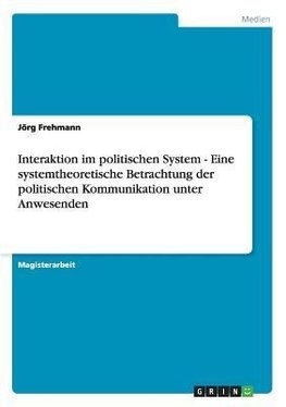 Interaktion im politischen System - Eine systemtheoretische Betrachtung der politischen Kommunikation unter Anwesenden