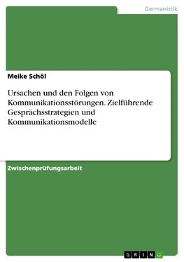 Ursachen und den Folgen von Kommunikationsstörungen.  Zielführende Gesprächsstrategien und Kommunikationsmodelle