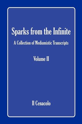 Sparks from the Infinite. a Collection of Mediumistic Transcripts. Volume II