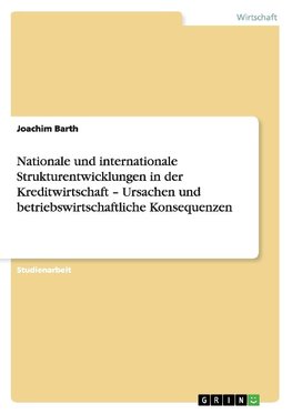 Nationale und internationale Strukturentwicklungen in der Kreditwirtschaft - Ursachen und betriebswirtschaftliche Konsequenzen