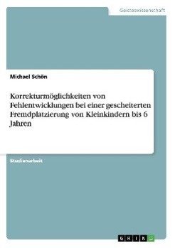 Korrekturmöglichkeiten von Fehlentwicklungen bei einer gescheiterten Fremdplatzierung von Kleinkindern bis 6 Jahren