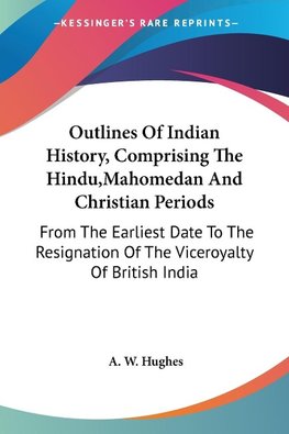 Outlines Of Indian History, Comprising The Hindu,Mahomedan And Christian Periods