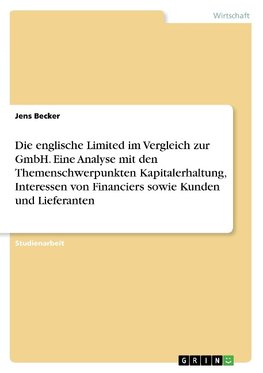 Die englische Limited im Vergleich zur GmbH. Eine Analyse mit den Themenschwerpunkten Kapitalerhaltung, Interessen von Financiers sowie Kunden und Lieferanten