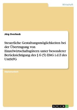 Steuerliche Gestaltungsmöglichkeiten bei der Übertragung von Einzelwirtschaftsgütern unter besonderer Berücksichtigung des  § 6 (5) EStG i.d.F. des UntStFG