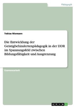 Die Entwicklung der Geistigbehindertenpädagogik in der DDR im Spannungsfeld zwischen Bildungsfähigkeit und Ausgrenzung