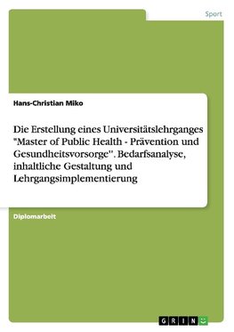 Die Erstellung eines Universitätslehrganges "Master of Public Health - Prävention und Gesundheitsvorsorge''. Bedarfsanalyse, inhaltliche Gestaltung und Lehrgangsimplementierung