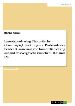 Immobilienleasing. Theoretische Grundlagen, Umsetzung und Problemfelder bei der Bilanzierung von Immobilienleasing anhand des Vergleichs zwischen HGB und IAS