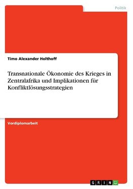 Transnationale Ökonomie des Krieges in Zentralafrika und Implikationen für Konfliktlösungsstrategien