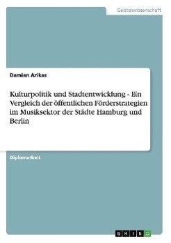 Kulturpolitik und Stadtentwicklung - Ein Vergleich der öffentlichen Förderstrategien im Musiksektor der Städte Hamburg und Berlin