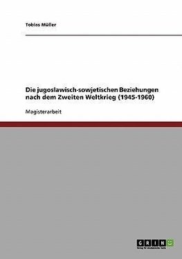 Die jugoslawisch-sowjetischen Beziehungen nach dem Zweiten Weltkrieg (1945-1960)