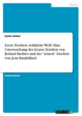 Leere Zeichen, wirkliche Welt? Eine Untersuchung der leeren Zeichen von Roland Barthes  und der "reinen" Zeichen von Jean Baudrillard