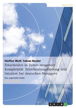 Entscheiden in Zeiten steigender Komplexität. Entscheidungsfindung und Intuition bei deutschen Managern