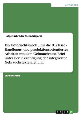 Ein Unterrichtsmodell für die 8. Klasse - Handlungs- und produktionsorientiertes Arbeiten mit dem Gebrauchstext Brief unter Berücksichtigung der integrierten Gebrauchstexterziehung