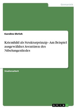 Kriemhild als Strukturprinzip - Am Beispiel ausgewählter Aventüren des Nibelungenliedes